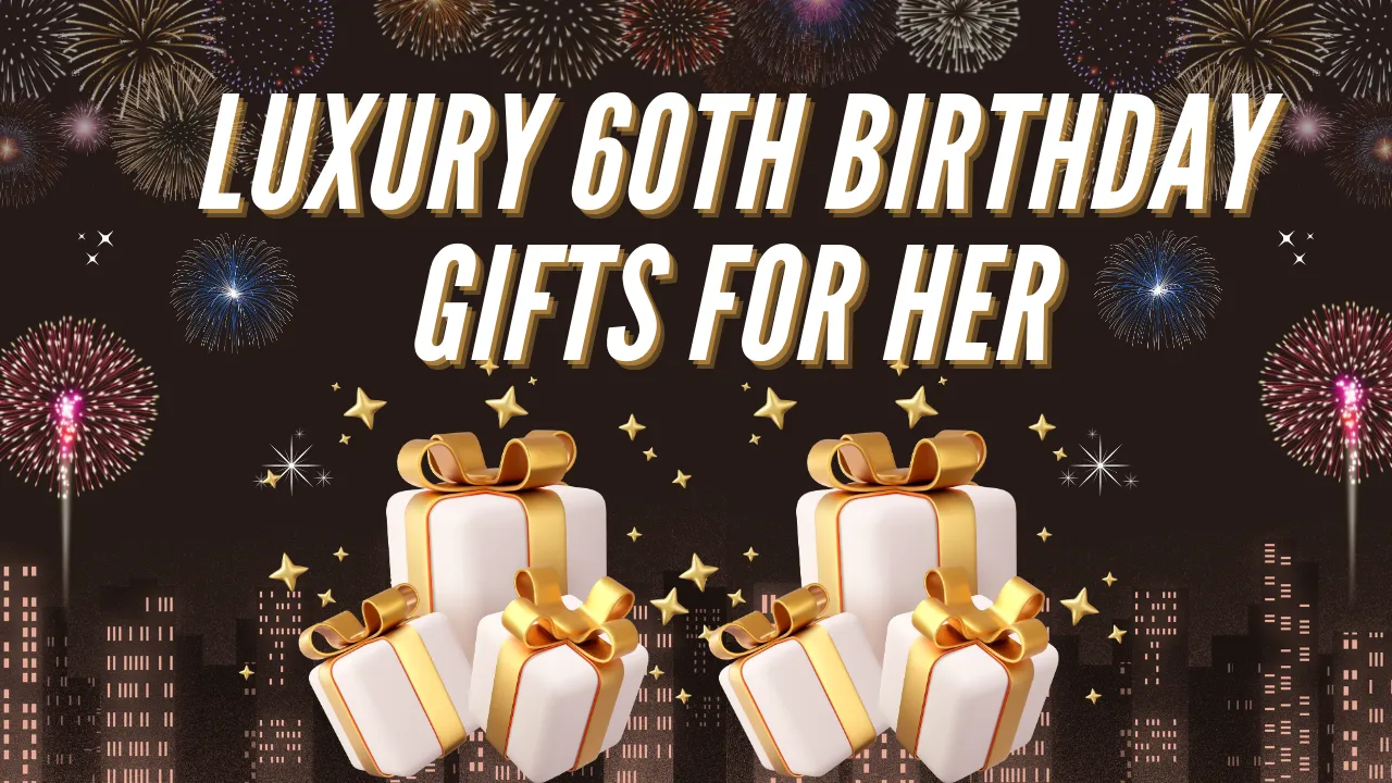 Luxury 60th Birthday Gifts for Her: 9 Special Luxury Gift Ideas She'll Absolutely Love.